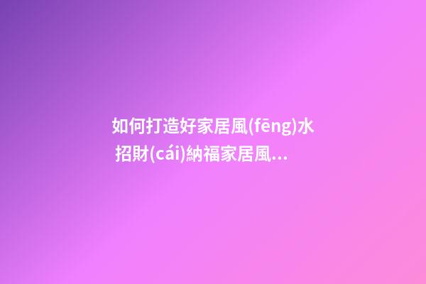 如何打造好家居風(fēng)水 招財(cái)納福家居風(fēng)水之門口清潔風(fēng)水